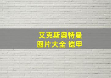 艾克斯奥特曼图片大全 铠甲